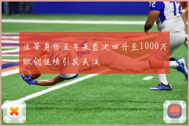 法蒂身价五年来首次回升至1000万欧创佳绩引发关注