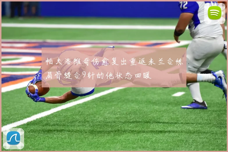 帕夫洛维奇伤愈复出重返米兰合练眉骨缝合9针的他状态回暖