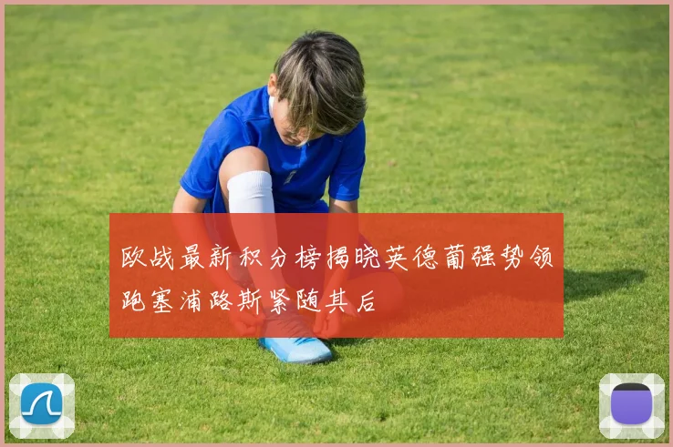 欧战最新积分榜揭晓英德葡强势领跑塞浦路斯紧随其后