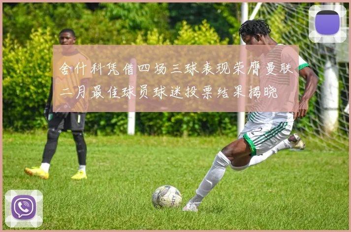 舍什科凭借四场三球表现荣膺曼联二月最佳球员球迷投票结果揭晓