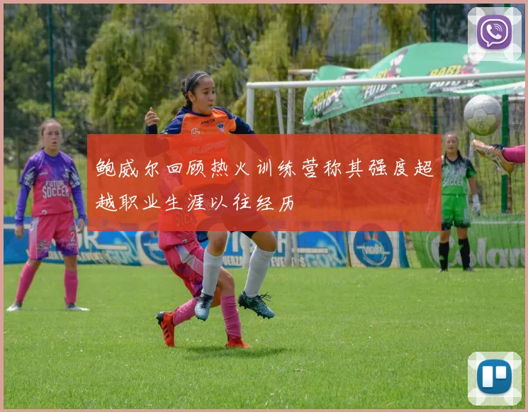 鲍威尔回顾热火训练营称其强度超越职业生涯以往经历
