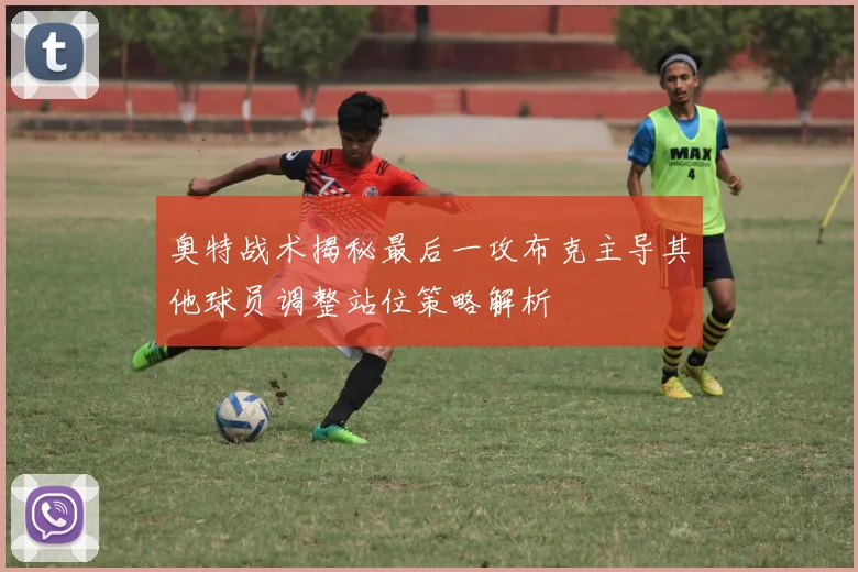 奥特战术揭秘最后一攻布克主导其他球员调整站位策略解析