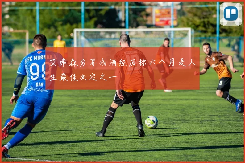 艾弗森分享戒酒经历称六个月是人生最佳决定之一