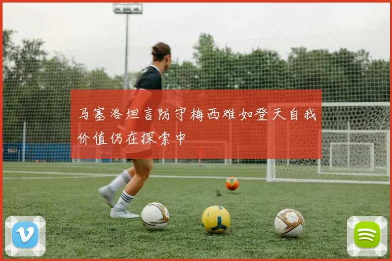 马塞洛坦言防守梅西难如登天自我价值仍在探索中