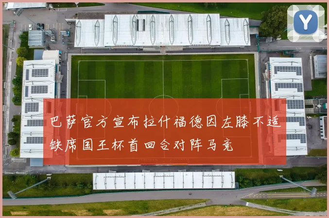 巴萨官方宣布拉什福德因左膝不适缺席国王杯首回合对阵马竞