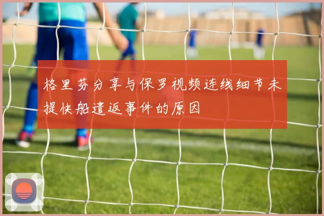 格里芬分享与保罗视频连线细节未提快船遣返事件的原因