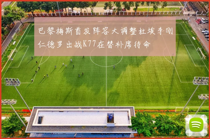 巴黎梅斯首发阵容大调整杜埃李刚仁德罗出战K77在替补席待命