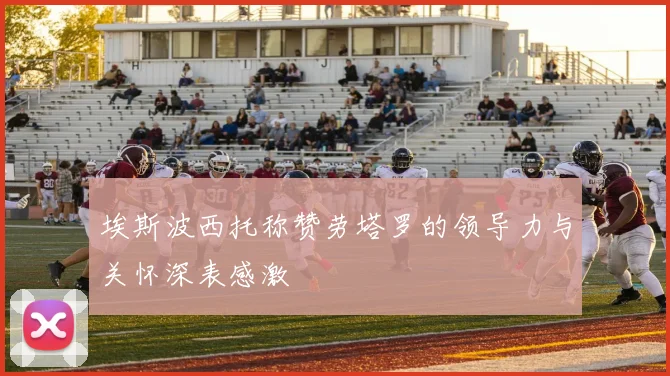 埃斯波西托称赞劳塔罗的领导力与关怀深表感激