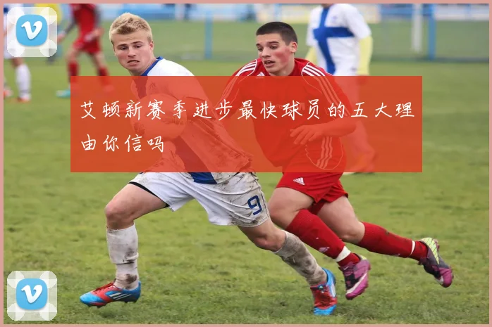 艾顿新赛季进步最快球员的五大理由你信吗
