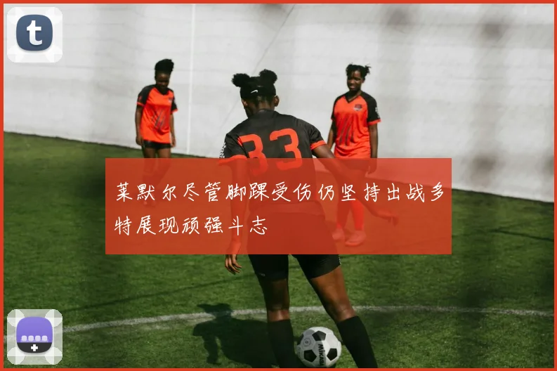 莱默尔尽管脚踝受伤仍坚持出战多特展现顽强斗志