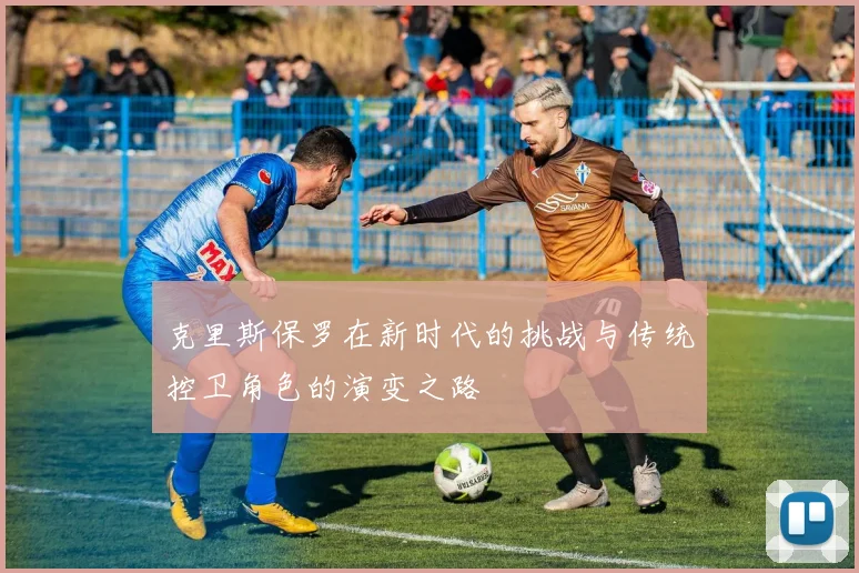 克里斯保罗在新时代的挑战与传统控卫角色的演变之路