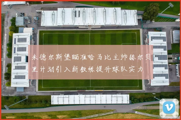 米德尔斯堡瞄准哈马比主帅赫尔贝里计划引入新教练提升球队实力