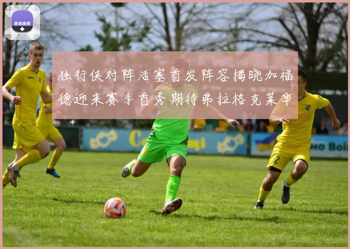 独行侠对阵活塞首发阵容揭晓加福德迎来赛季首秀期待弗拉格克莱华盛顿克里斯蒂表现