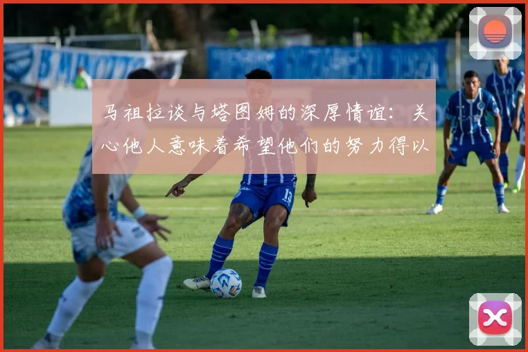 马祖拉谈与塔图姆的深厚情谊：关心他人意味着希望他们的努力得以回报