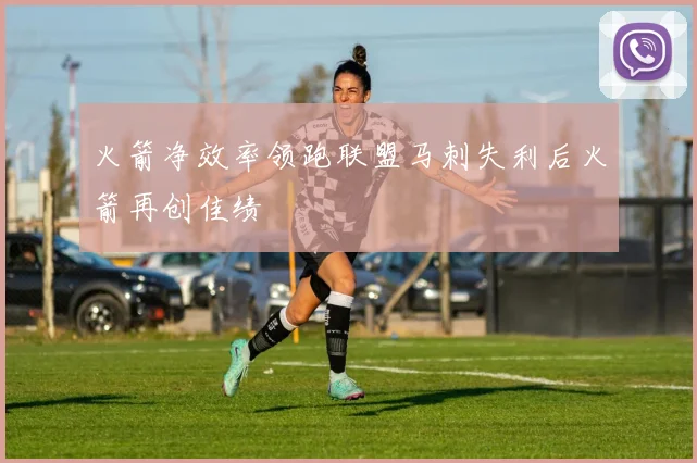 火箭净效率领跑联盟马刺失利后火箭再创佳绩
