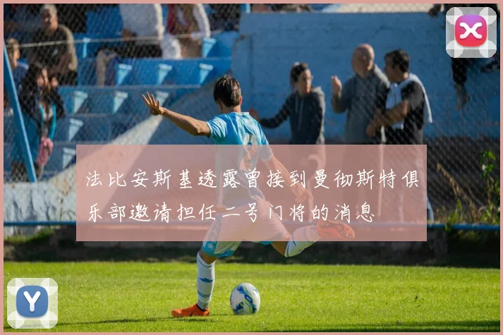 法比安斯基透露曾接到曼彻斯特俱乐部邀请担任二号门将的消息