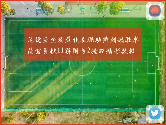 范德芬全场最佳表现助热刺战胜水晶宫贡献11解围与2抢断精彩数据
