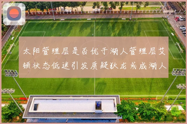 太阳管理层是否优于湖人管理层艾顿状态低迷引发质疑狄龙或成湖人新目标