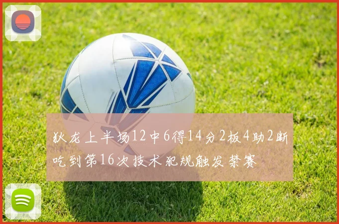 狄龙上半场12中6得14分2板4助2断吃到第16次技术犯规触发禁赛