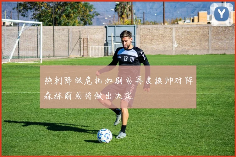 热刺降级危机加剧或再度换帅对阵森林前或将做出决定