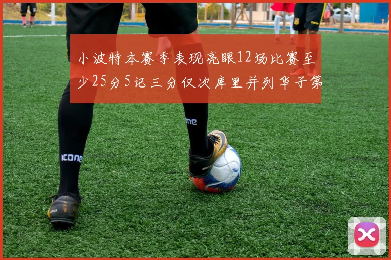 小波特本赛季表现亮眼12场比赛至少25分5记三分仅次库里并列华子第二