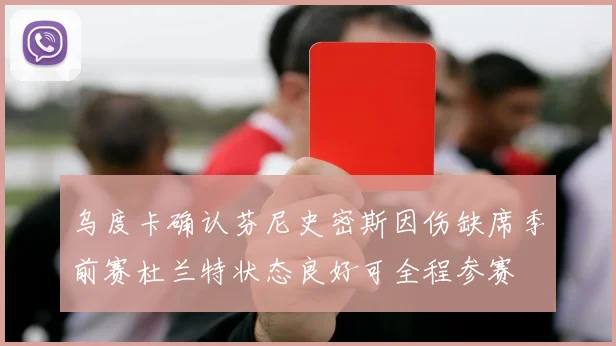 乌度卡确认芬尼史密斯因伤缺席季前赛杜兰特状态良好可全程参赛